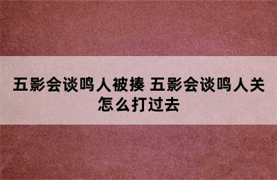 五影会谈鸣人被揍 五影会谈鸣人关怎么打过去